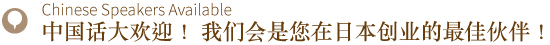 中国话大欢迎！ 我们会是您在日本创业的最佳伙伴！